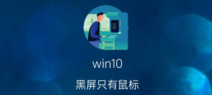 win10 黑屏只有鼠标 win10开机黑屏，只有鼠标能动，怎么解决？